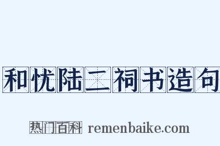 和忧陆二祠书造句是什么意思的图片
